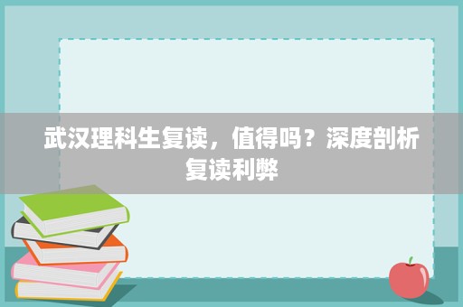 武汉理科生复读,值得吗?深度剖析复读利弊 武汉理科生复读,值得吗?深度剖析复读利弊