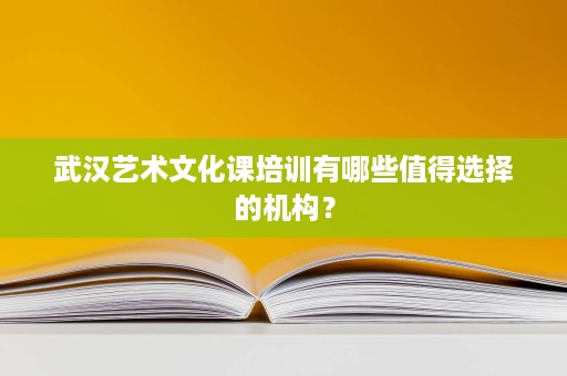 武汉艺术文化课培训有哪些值得选择的机构? 武汉艺术文化课培训有哪些值得选择的机构?