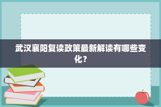 武汉襄阳复读政策最新解读有哪些变化? 武汉襄阳复读政策最新解读有哪些变化?