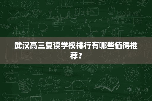 武汉高三复读学校排行有哪些值得推荐？