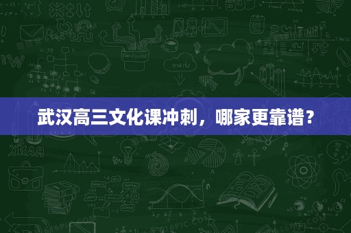 武汉高三文化课冲刺,哪家更靠谱? 武汉高三文化课冲刺,哪家更靠谱?