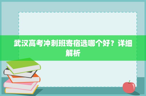 武汉高考冲刺班寄宿选哪个好?详细解析 武汉高考冲刺班寄宿选哪个好?详细解析