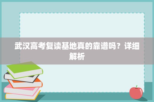 武汉高考复读基地真的靠谱吗?详细解析 武汉高考复读基地真的靠谱吗?详细解析