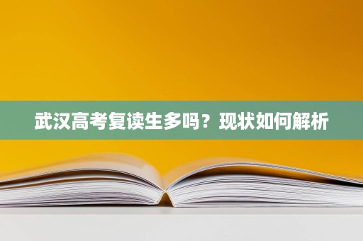 武汉高考复读生多吗？现状如何解析