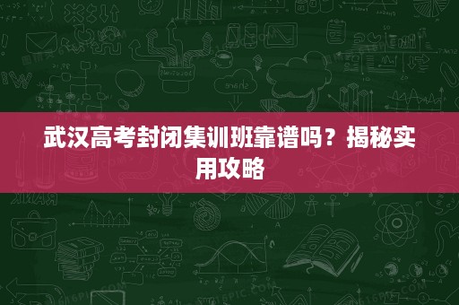 武汉高考封闭集训班靠谱吗?揭秘实用攻略 武汉高考封闭集训班靠谱吗?揭秘实用攻略