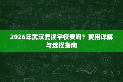 2026年武汉复读学校贵吗？费用详解与选择指南
