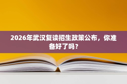 2026年武汉复读招生政策公布,你准备好了吗? 2026年武汉复读招生政策公布,你准备好了吗?