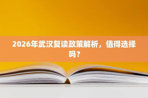 2026年武汉复读政策解析,值得选择吗? 2026年武汉复读政策解析,值得选择吗?