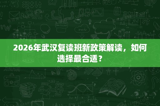 2026年武汉复读班新政策解读，如何选择最合适？