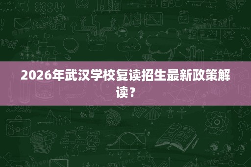 2026年武汉学校复读招生最新政策解读？