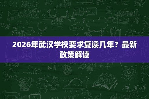 2026年武汉学校要求复读几年？最新政策解读