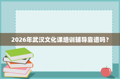 2026年武汉文化课培训辅导靠谱吗? 2026年武汉文化课培训辅导靠谱吗?