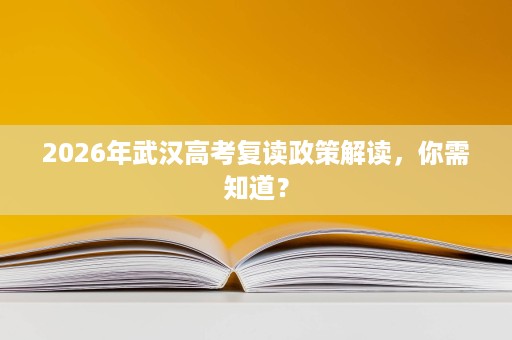 2026年武汉高考复读政策解读,你需知道? 2026年武汉高考复读政策解读,你需知道?