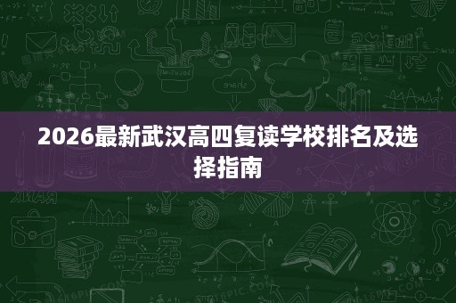 2026最新武汉高四复读学校排名及选择指南 2026最新武汉高四复读学校排名及选择指南