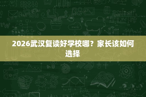 2026武汉复读好学校哪？家长该如何选择