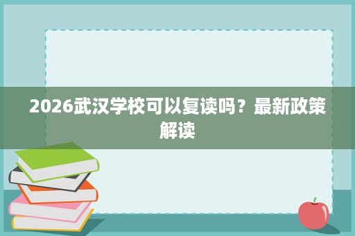 2026武汉学校可以复读吗？最新政策解读