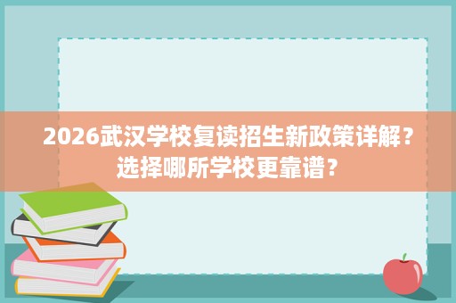 2026武汉学校复读招生新政策详解?选择哪所学校更靠谱? 2026武汉学校复读招生新政策详解?选择哪所学校更靠谱?