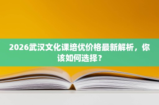 2026武汉文化课培优价格最新解析，你该如何选择？