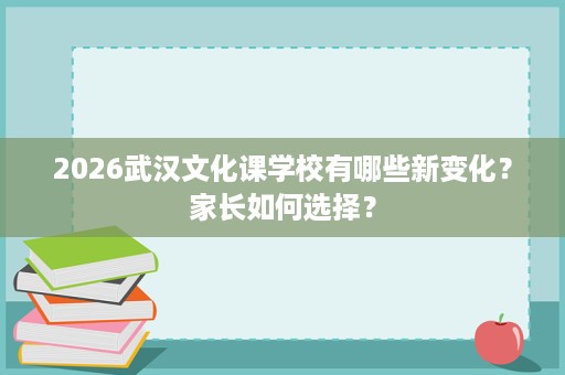 2026武汉文化课学校有哪些新变化?家长如何选择? 2026武汉文化课学校有哪些新变化?家长如何选择?