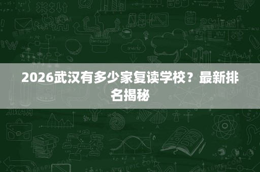 2026武汉有多少家复读学校?最新排名揭秘 2026武汉有多少家复读学校?最新排名揭秘