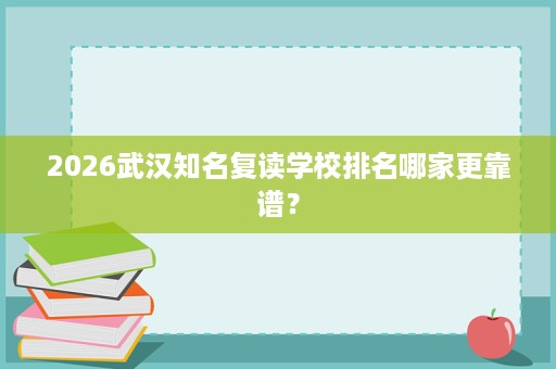 2026武汉知名复读学校排名哪家更靠谱? 2026武汉知名复读学校排名哪家更靠谱?