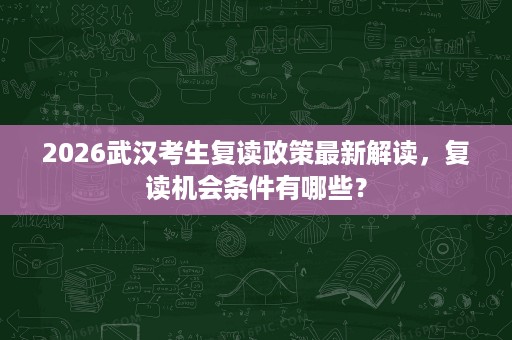 2026武汉考生复读政策最新解读,复读机会条件有哪些? 2026武汉考生复读政策最新解读,复读机会条件有哪些?