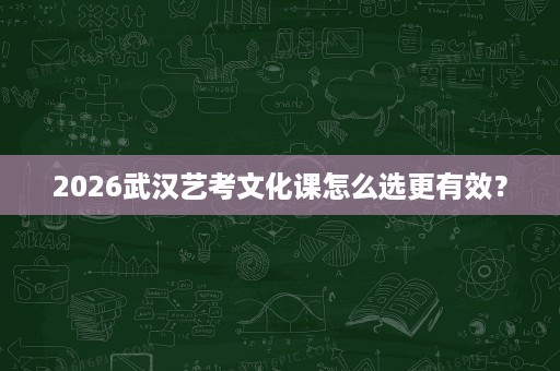 2026武汉艺考文化课怎么选更有效? 2026武汉艺考文化课怎么选更有效?