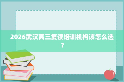 2026武汉高三复读培训机构该怎么选？
