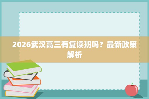 2026武汉高三有复读班吗？最新政策解析