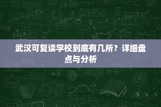 武汉可复读学校到底有几所？详细盘点与分析