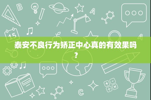 泰安不良行为矫正中心真的有效果吗? 泰安不良行为矫正中心真的有效果吗?
