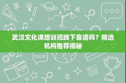 武汉文化课培训班线下靠谱吗?精选机构推荐揭秘 武汉文化课培训班线下靠谱吗?精选机构推荐揭秘