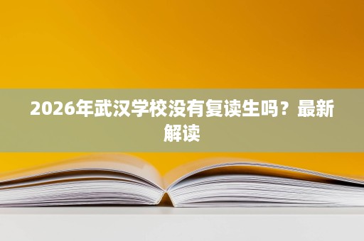 2026年武汉学校没有复读生吗？最新解读