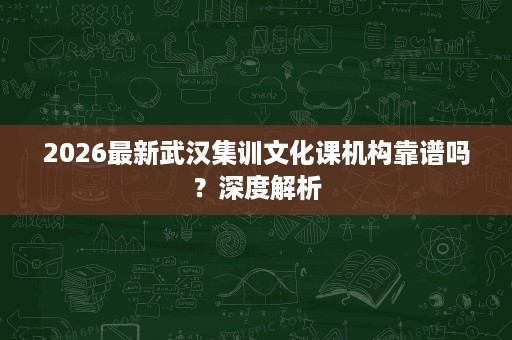 2026最新武汉集训文化课机构靠谱吗?深度解析 2026最新武汉集训文化课机构靠谱吗?深度解析