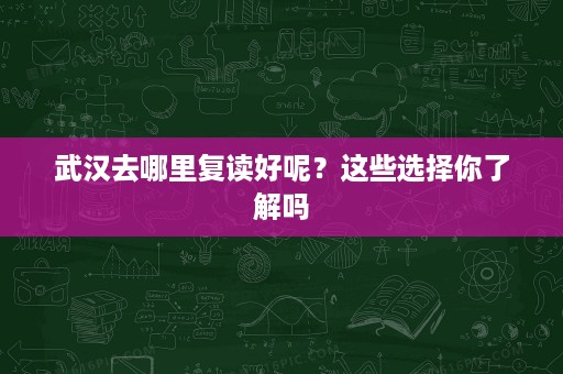 武汉去哪里复读好呢？这些选择你了解吗