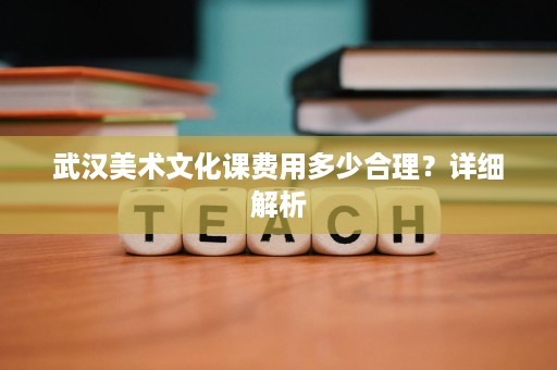武汉美术文化课费用多少合理?详细解析 武汉美术文化课费用多少合理?详细解析