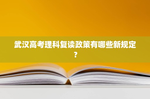 武汉高考理科复读政策有哪些新规定? 武汉高考理科复读政策有哪些新规定?