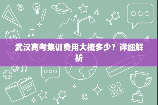 武汉高考集训费用大概多少？详细解析