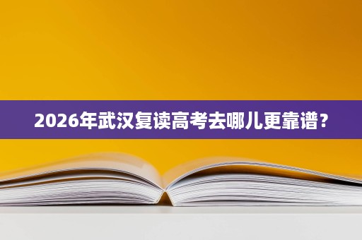 2026年武汉复读高考去哪儿更靠谱? 2026年武汉复读高考去哪儿更靠谱?