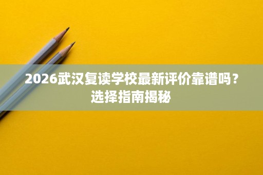 2026武汉复读学校最新评价靠谱吗?选择指南揭秘 2026武汉复读学校最新评价靠谱吗?选择指南揭秘