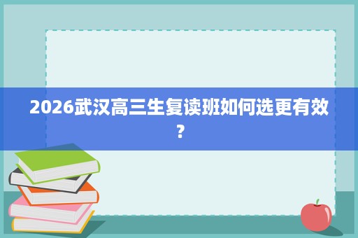2026武汉高三生复读班如何选更有效？