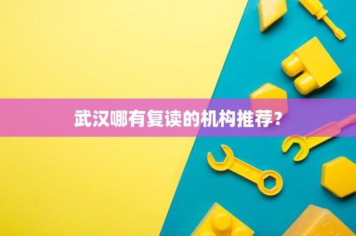 武汉哪有复读的机构推荐? 武汉哪有复读的机构推荐?