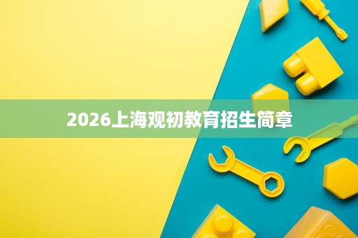2026上海观初教育招生简章 2026上海观初教育招生简章