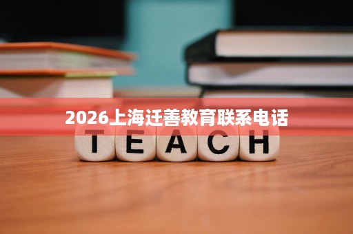 2026上海迁善教育联系电话