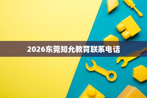 2026东莞知允教育联系电话