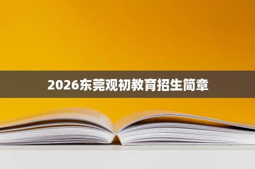 2026东莞观初教育招生简章 2026东莞观初教育招生简章