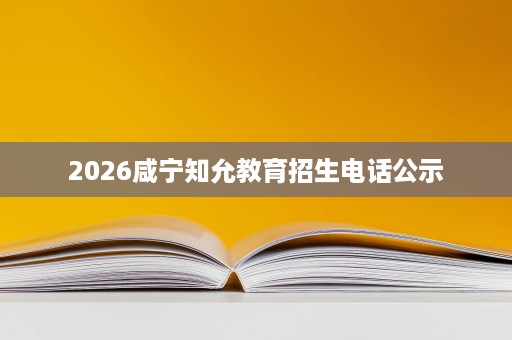 2026咸宁知允教育招生电话公示