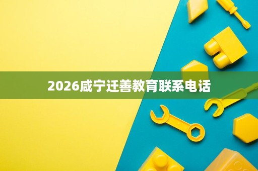 2026咸宁迁善教育联系电话