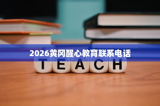 2026黄冈醒心教育联系电话