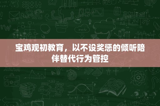 宝鸡观初教育,以不设奖惩的倾听陪伴替代行为管控 宝鸡观初教育,以不设奖惩的倾听陪伴替代行为管控